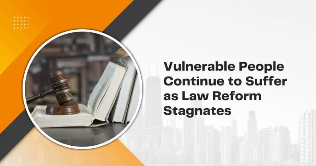 Vulnerable People Continue to Suffer as Law Reform Stagnates